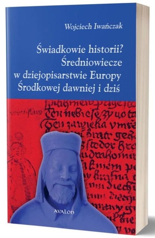 okładka Świadkowie historii? Średniowiecze w dziejopisarstwie Europy Środkowej dawniej i dziś książka | Iwańczak Wojciech