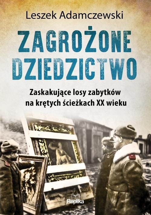 okładka Zagrożone dziedzictwo Zaskakujące losy zabytków na krętych ścieżkach XX wieku książka | Leszek Adamczewski
