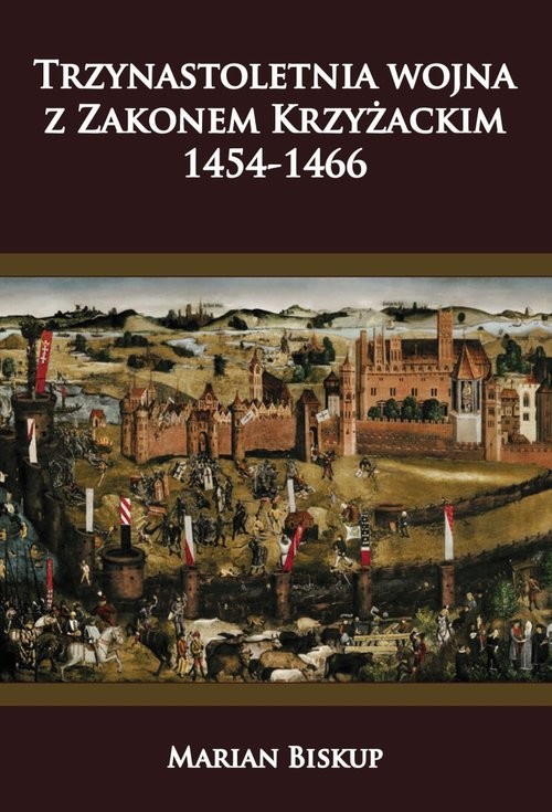 okładka Trzynastoletnia wojna z Zakonem Krzyżackim 1454-1466 książka | Marian Biskup