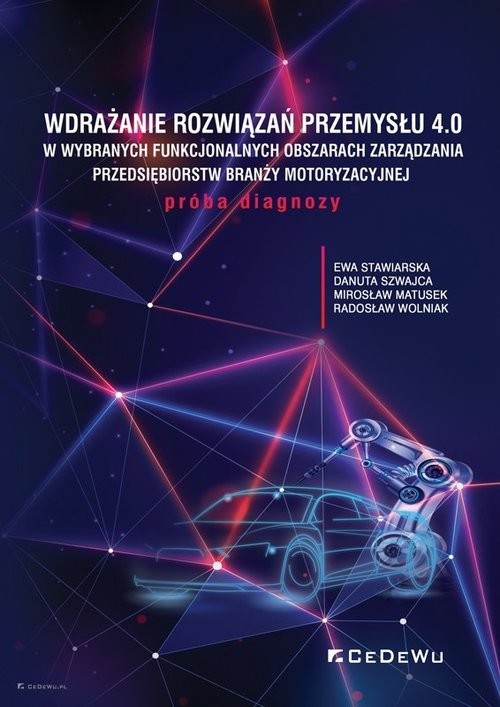 okładka Wdrażanie rozwiązań Przemysłu 4.0 w wybranych funkcjonalnych obszarach zarządzania przedsiębiorstw branży motoryzacyjnej książka | Ewa Stawiarska, Szwajca Danuta, Mirosław Matusek, Radosław Wolniak