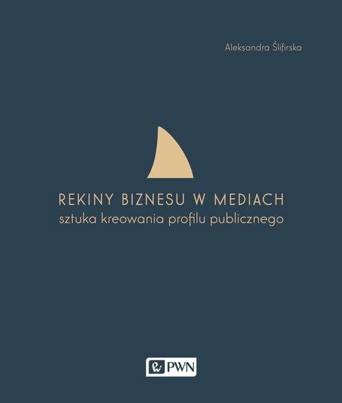 okładka Rekiny biznesu w mediach Sztuka tworzenia profilu publicznego książka | Aleksandra Ślifirska