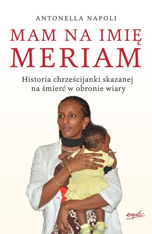 okładka Mam na imię Meriam Historia chrześcijanki skazanej na śmierć w obronie wiary książka | Antonella Napoli