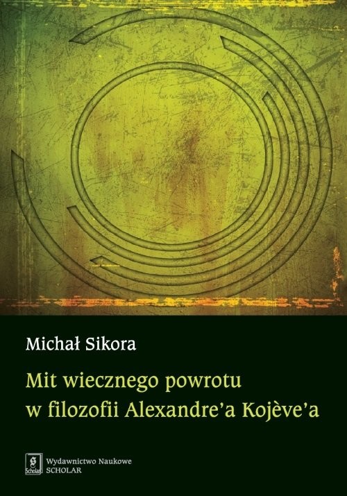 okładka Mit wiecznego powrotu w filozofii Alexandre’a Kojeve’a książka | Sikora Michał