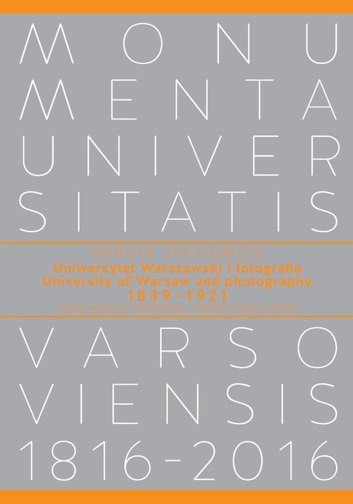 okładka Uniwersytet Warszawski i fotografia 1839-1921. Ludzie, miejsca, wydarzenia University of Warsaw and photography 1839–1921. People, places, events książka | Jackiewicz Danuta
