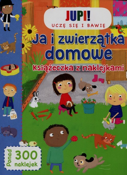 okładka Jupi! Uczę się i bawię Ja i zwierzątka domowe Książeczka z naklejkami książka