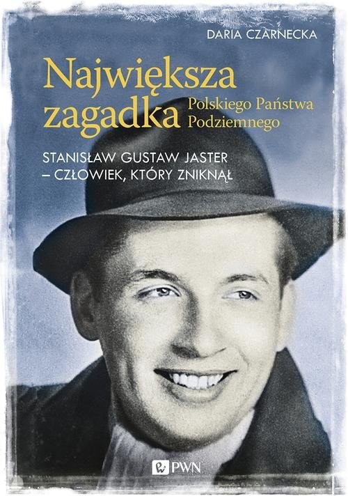 okładka Największa zagadka Polskiego Państwa Podziemnego Stanisław Gustaw Jaster - człowiek, który zniknął książka | Daria Czarnecka
