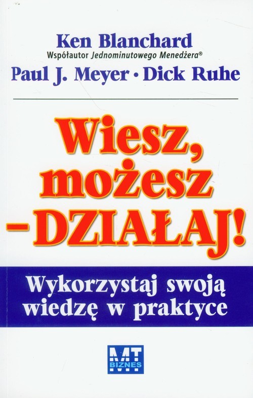 okładka Wiesz, możesz działaj Wykorzystaj swoją wiedzę w praktyce książka | Ken Blanchard, Paul J. Meyer, Dick Ruhe
