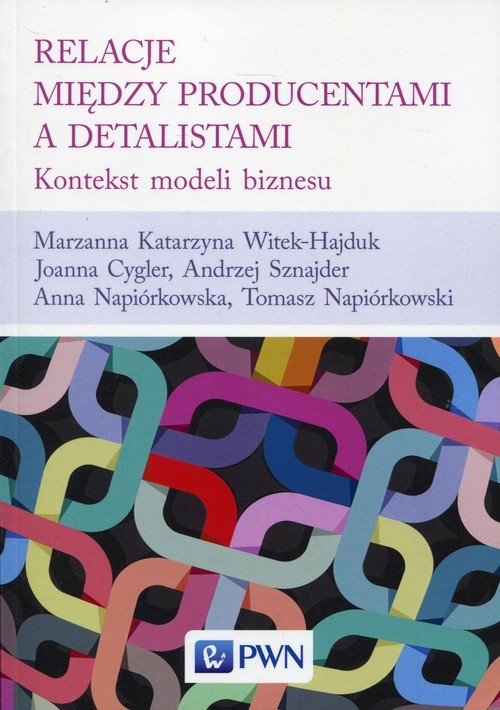okładka Relacje między producentami a detalistami Kontekst modeli biznesu książka | Marzanna Katarzyna Witek-Hajduk, Joanna Cygler, Andrzej Sznajder, Anna Napiórkowska, Tomasz Napiórkowski