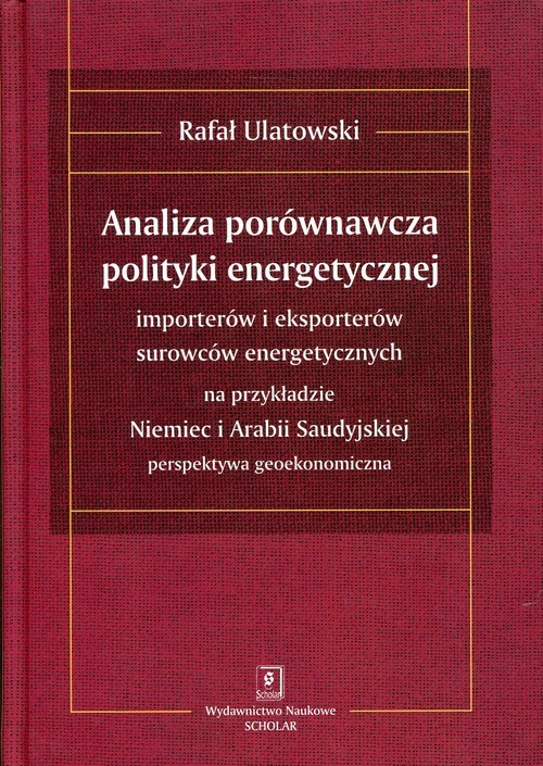 okładka Analiza porównawcza polityki energetycznej importerów i eksporterów surowców energetycznych na przykładzie Niemiec i Arabii Saudyjskiej książka | Rafał Ulatowski