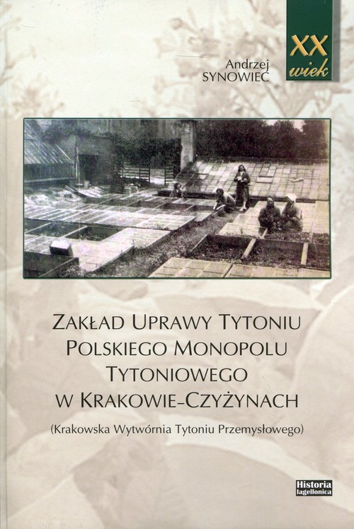okładka Zakład uprawy tytoniu polskiego monopolu tytoniowego w Krakowie-Czyżynach Krakowska Wytwórnia Tytoniu Przemysłowego książka | Andrzej Synowiec