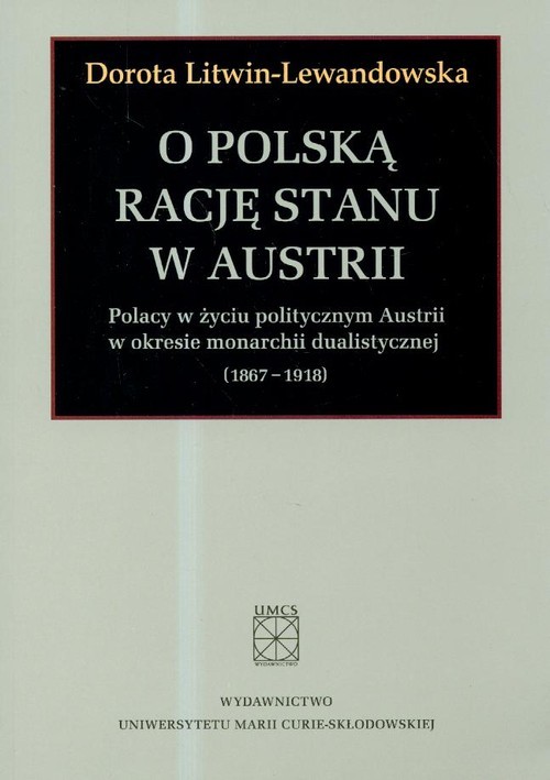 okładka O polska rację stanu w Austrii Polacy w życiu politycznym Austrii w okresie monarchii dualistycznej 1867-1918 książka | Dorota Litwin-Lewandowska