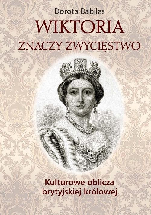okładka Wiktoria znaczy Zwycięstwo Kulturowe oblicza brytyjskiej królowej książka | Babilas Dorota