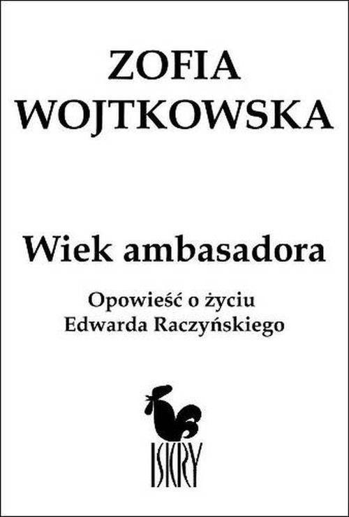 okładka Wiek ambasadora Opowieść o życiu Edwarda Raczyńskiego książka | Zofia Wojtkowska