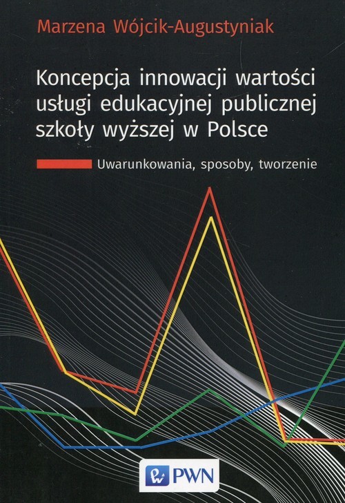 okładka Koncepcja innowacji wartości usługi edukacyjnej publicznej szkoły wyższej w Polsce Uwarunkowania, sposoby, tworzenie książka | Marzena Wójcik-Augustyniak