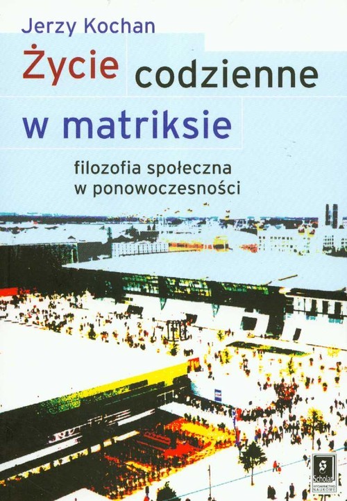 okładka Życie codzienne w matriksie Filozofia społeczna w ponowoczesności książka | Kochan Jerzy