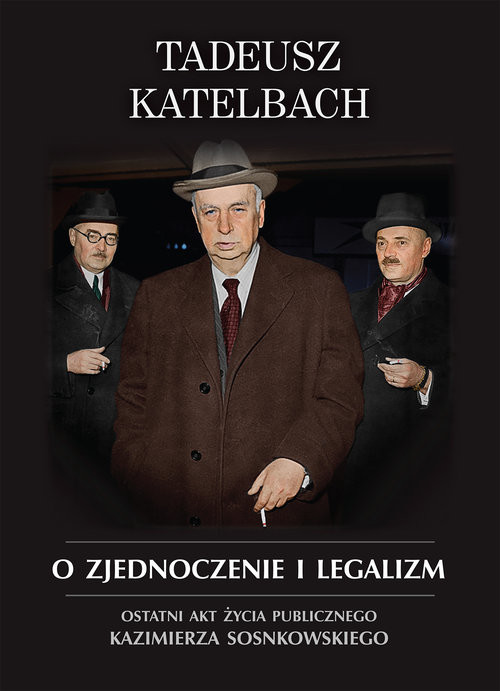 okładka O zjednoczenie i legalizm Ostatni akt życia publicznego Kazimierza Sosnkowskiego książka | Tadeusz Katelbach