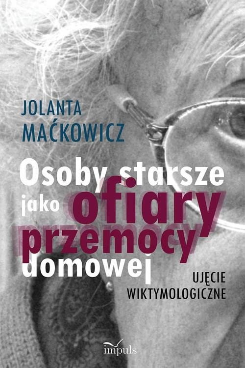 okładka Osoby starsze jako ofiary przemocy domowej Ujęcie wiktymologiczne książka | Jolanta Maćkowicz, Jolanta Maćkowicz