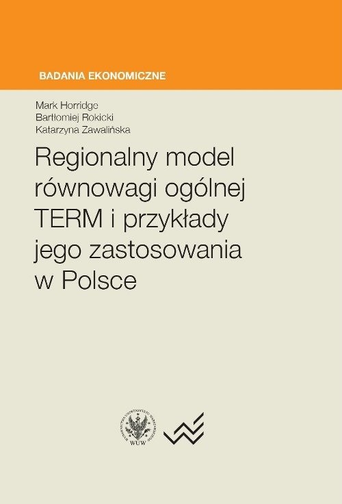 okładka Regionalny model równowagi ogólnej TERM i przykłady jego zastosowania w Polsce książka | Mark Horridge, Bartłomiej Rokicki, Katarzyna Zawalińska