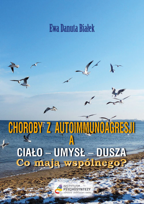 okładka Choroby z autoimmunoagresji a umysł-ciało-dusza. Co mają wspólnego? Duchowe aspekty przyczyn chorób książka | Ewa Danuta Białek