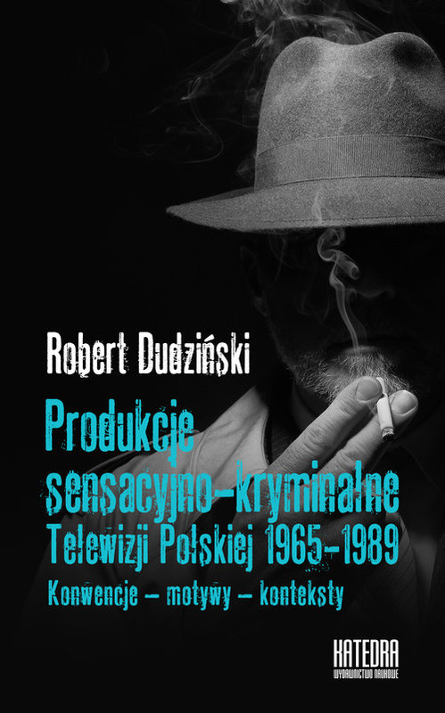 okładka Produkcje sensacyjno-kryminalne Telewizji Polskiej 1965-1989 Konwencje - motywy - konteksty książka | Dudziński Robert