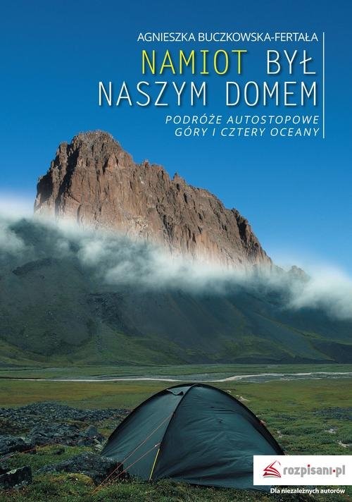 okładka Namiot był naszym domem Podróże autostopowe. Góry i cztery oceany książka | Agnieszka Buczkowska-Fertała