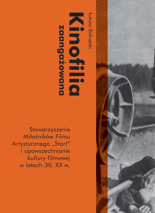 okładka Kinofilia zaangażowana Stowarzyszenie Miłośników Filmu Artystycznego Start i upowszechnianie kultury filmowej w latach 30 XX w. książka | Łukasz Biskupski