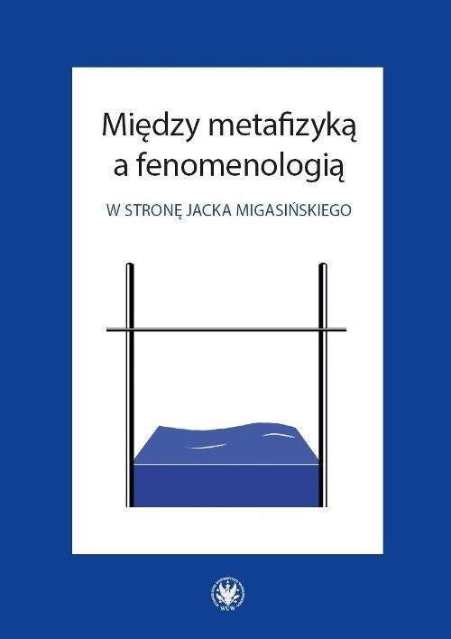 okładka Między metafizyką a fenomenologią. W stronę Jacka Migasińskiego książka
