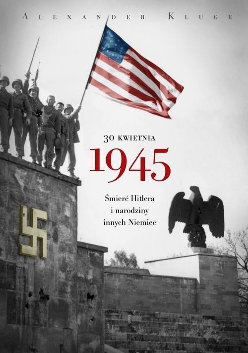 okładka 30 kwietnia 1945. Śmierć Hitlera i narodziny innych Niemiec książka | Alexander Kluge