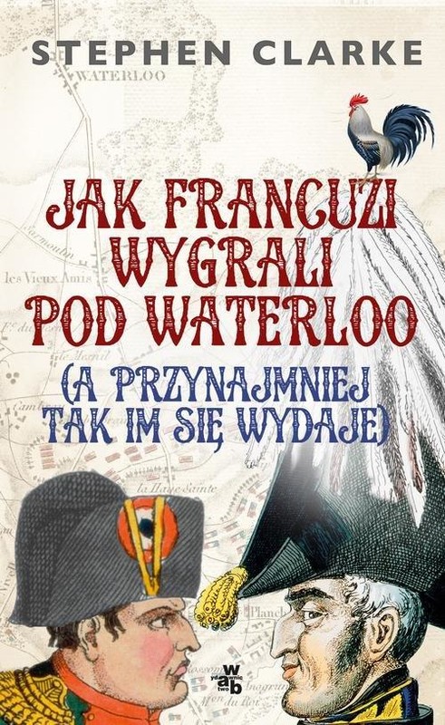 okładka Jak Francuzi wygrali pod Waterloo (a przynajmiej tak im się wydaje) książka | Stephan Clarke