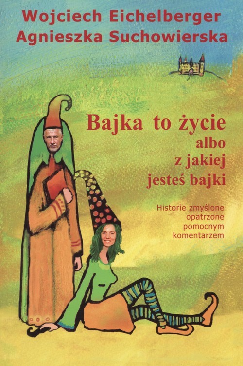 okładka Bajka to życie albo z jakiej jesteś bajki książka | Wojciech Eichelberger, Agnieszka Suchowierska