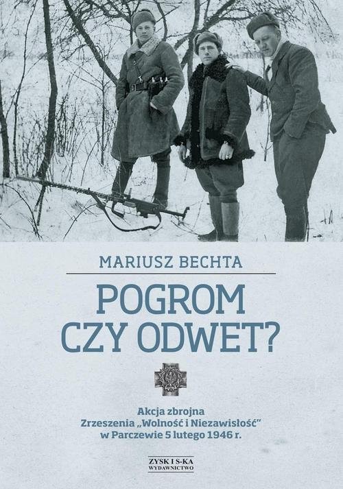 okładka Pogrom czy odwet. Akcja zbrojna Zrzeszenia „Wolność i Niezawisłość” w Parczewie 5 lutego 1946 r. książka | Bechta Mariusz