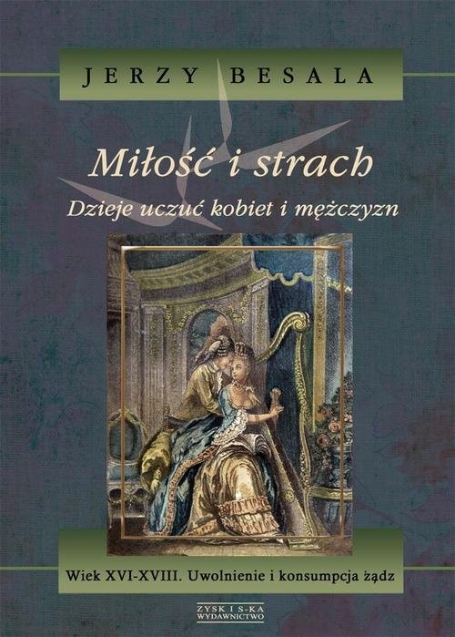 okładka Miłość i strach. Dzieje uczuć kobiet i mężczyzn. Wiek XVI-XVIII. Uwolnienie i konsumpcja żądz książka | Jerzy Besala