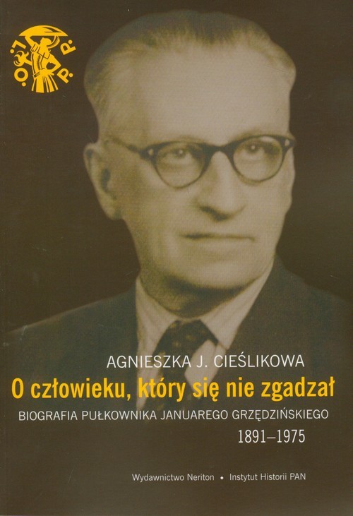okładka O człowieku, który się nie zgadzał Biografia pułkownika Januarego Grzędzińskiego 1891-1975 książka | Agnieszka J. Cieślikowa