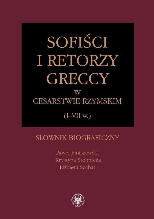 okładka Sofiści i retorzy greccy w cesarstwie rzymskim (I-VII w.)  Słownik biograficzny książka | Paweł Janiszewski, Krystyna Stebnicka, Elżbieta Szabat