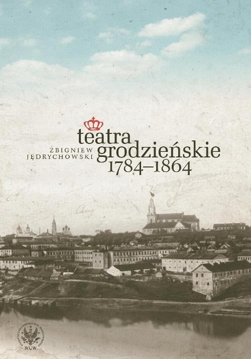 okładka Teatra grodzieńskie 1784-1864 książka | Zbigniew Jędrychowski