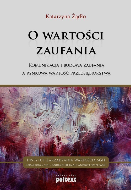 okładka O wartości zaufania Komunikacja i budowa zaufania a rynkowa wartość przedsiębiorstwa książka | Katarzyna Żądło