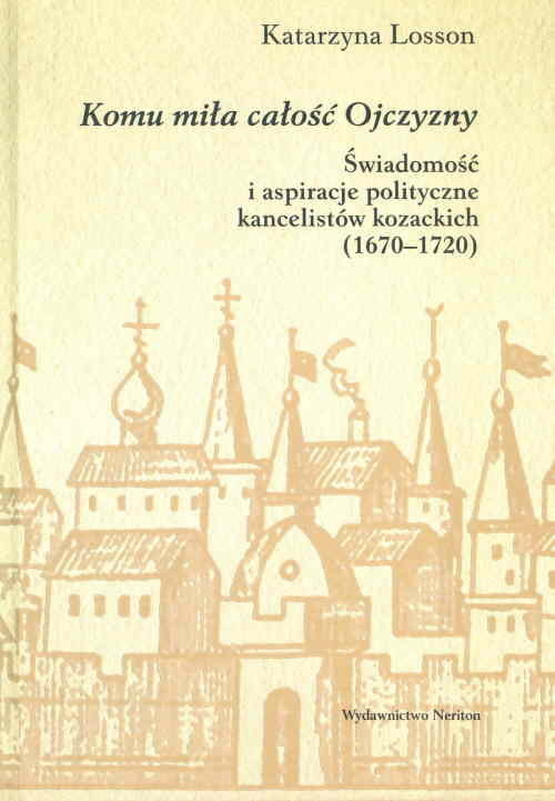 okładka Komu miła całośc Ojczyzny Świadomość i aspiracje polityczne kancelistów kozackich (1670-1720) książka | Losson Katarzyna