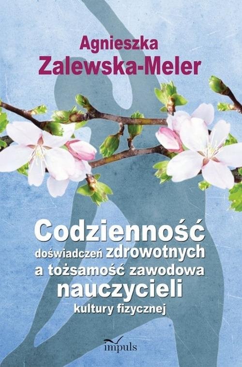 okładka Codzienność doświadczeń zdrowotnych a tożsamość zawodowa nauczycieli kultury fizycznej książka | Agnieszka Zalewska-Meler