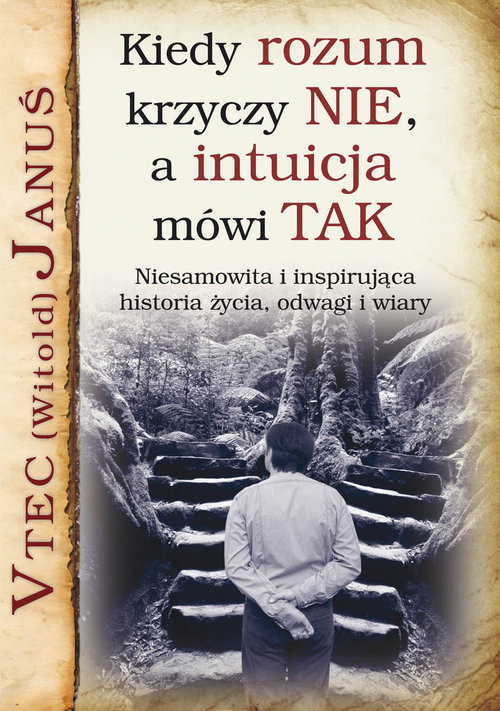 okładka Kiedy rozum krzyczy NIE, a intuicja mówi TAK Niesamowita i inspirująca historia życia, odwagi i wiary książka | (Witold) Vtec Januś