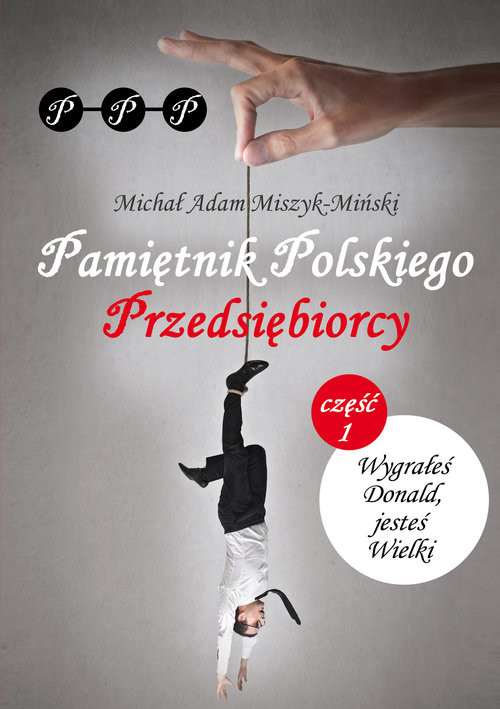 okładka Pamiętnik Polskiego Przedsiębiorcy Część I. Wygrałeś Donald, jesteś Wielki książka | Michał Adam Miszyk-Miński
