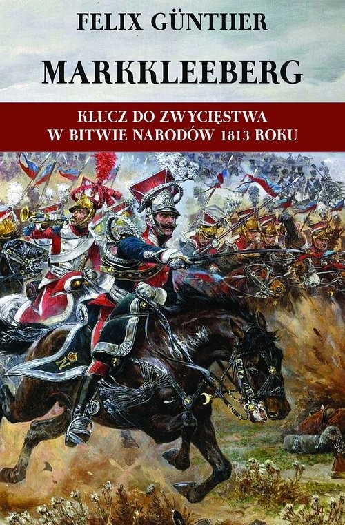 okładka Markkleeberg Klucz do zwycięstwa w Bitwie Narodów 1813 roku Działania wojenne w rejonie Cröbern-Markkleeberg-Dölitz-Connewitz w okresie od 12 do 19 października książka | Felix Gunther
