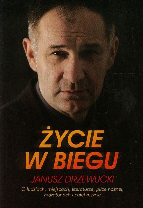 okładka Życie w biegu Janusz Drzewucki O ludziach, miejscach, literaturze, piłce nożnej, maratonach i całej reszcie książka
