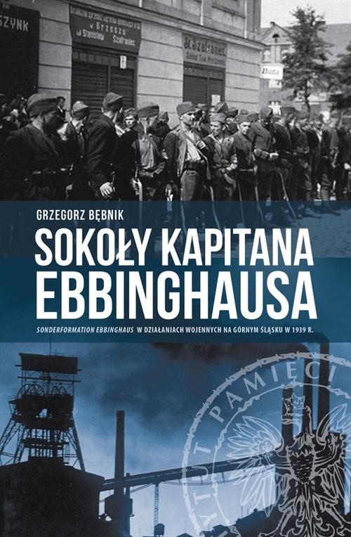 okładka Sokoły kapitana Ebbinghausa Sonderformation Ebbinghaus w działaniach wojennych na Górnym Śląsku w 1939 r. książka | Bębnik Grzegorz