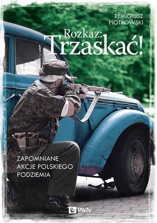 okładka Rozkaz: Trzaskać! Zapomniane akcje polskiego podziemia książka | Remigiusz Piotrowski