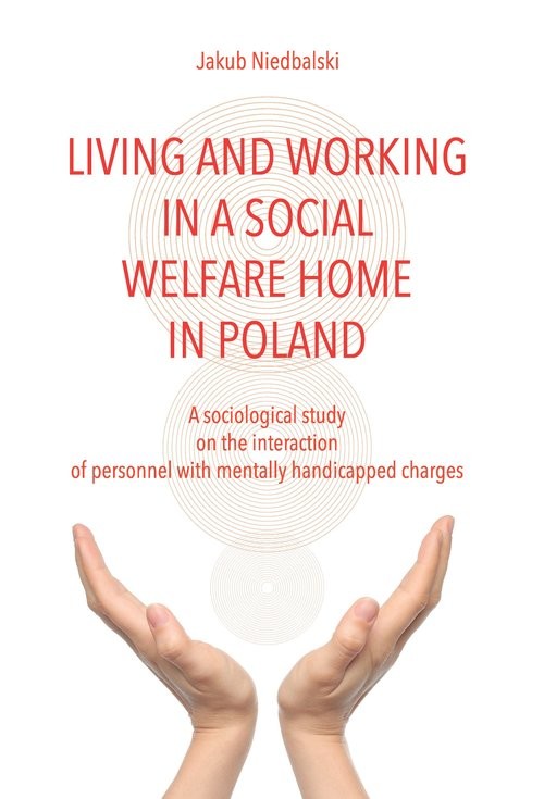 okładka Living and Working in a Social Welfare Home in Poland A Sociological Study on the Interaction of Personnel with Mentally Handicapped Charges książka | Jakub Niedbalski