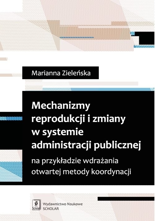 okładka Mechanizmy reprodukcji i zmiany w systemie administracji publicznej na przykładzie wdrażania otwartej metody koordynacji książka | Marianna Zieleńska