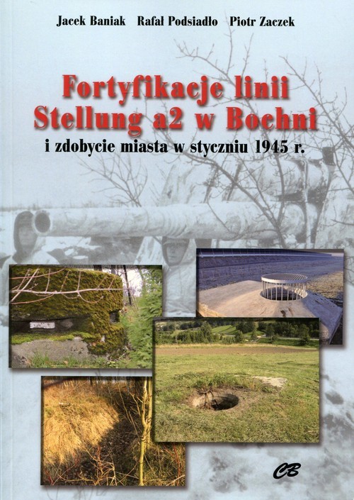 okładka Fortyfikacje linii Stellung a2 w Bochni i zdobycie miasta w styczniu 1945 książka | Jacek Baniak, Rafał Podsiadło, Piotr Zaczek