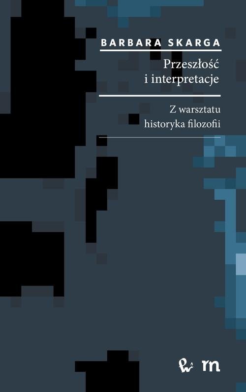 okładka Przeszłość i interpretacje. Z warsztatu historyka filozofii Z warsztatu historyka filozofii książka | Barbara Skarga