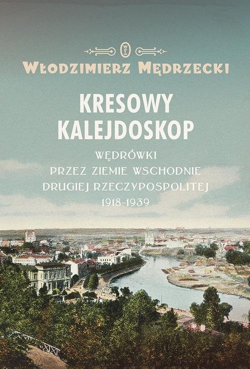 okładka Kresowy kalejdoskop Wędrówki przez Ziemie Wschodnie Drugiej Rzeczypospolitej 1918-1939 książka | Włodzimierz Mędrzecki