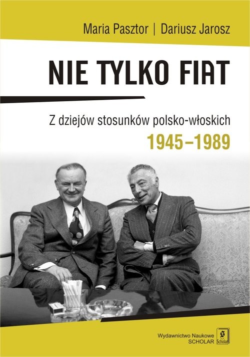 okładka Nie tylko Fiat Z dziejów stosunków polsko-włoskich 1945-1989 książka | Maria Pasztor, Dariusz Jarosz